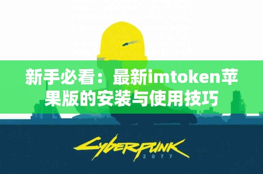 新手必看：最新imtoken苹果版的安装与使用技巧