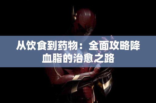 从饮食到药物：全面攻略降血脂的治愈之路