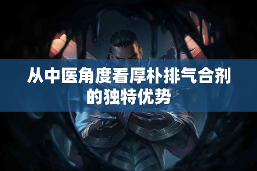 从中医角度看厚朴排气合剂的独特优势