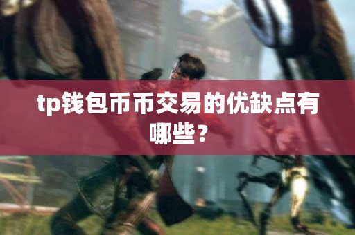 tp钱包币币交易的优缺点有哪些？