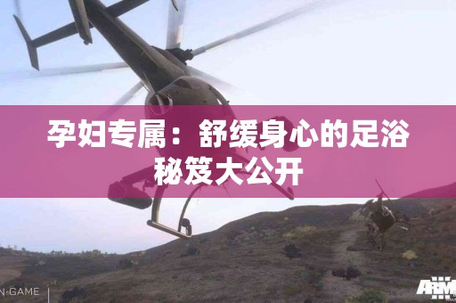 孕妇专属：舒缓身心的足浴秘笈大公开