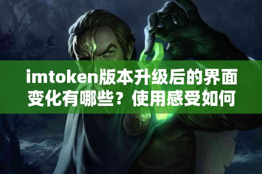 imtoken版本升级后的界面变化有哪些？使用感受如何？