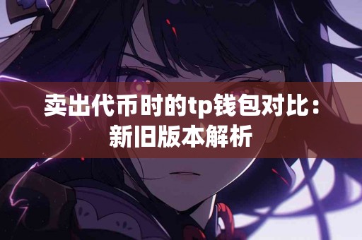 卖出代币时的tp钱包对比：新旧版本解析