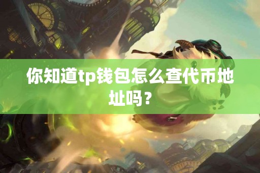 你知道tp钱包怎么查代币地址吗？