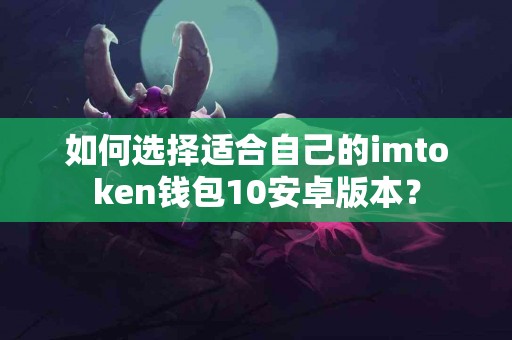 如何选择适合自己的imtoken钱包10安卓版本？