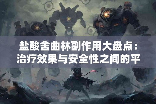 盐酸舍曲林副作用大盘点：治疗效果与安全性之间的平衡