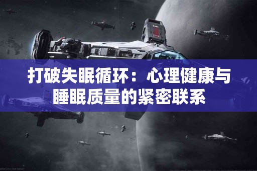 打破失眠循环：心理健康与睡眠质量的紧密联系