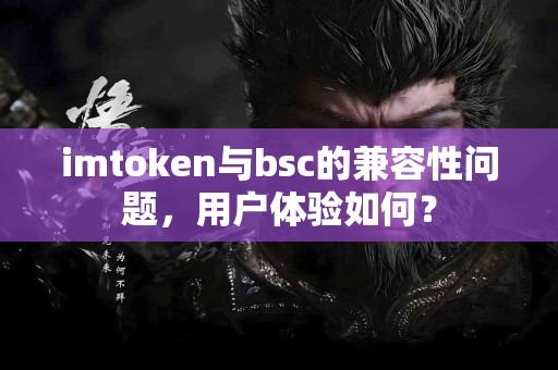 imtoken与bsc的兼容性问题，用户体验如何？