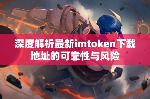 深度解析最新imtoken下载地址的可靠性与风险