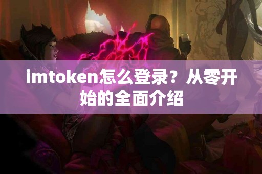 imtoken怎么登录？从零开始的全面介绍