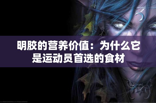 明胶的营养价值：为什么它是运动员首选的食材