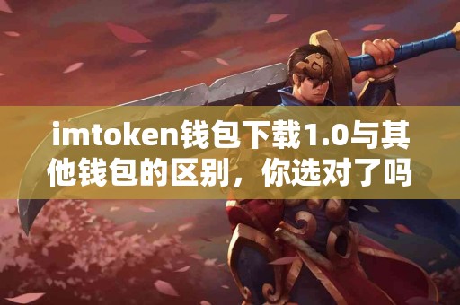 imtoken钱包下载1.0与其他钱包的区别，你选对了吗？