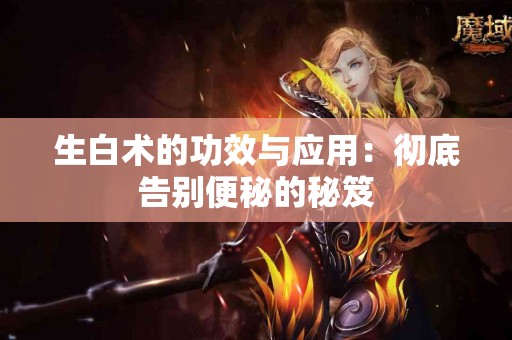 生白术的功效与应用：彻底告别便秘的秘笈