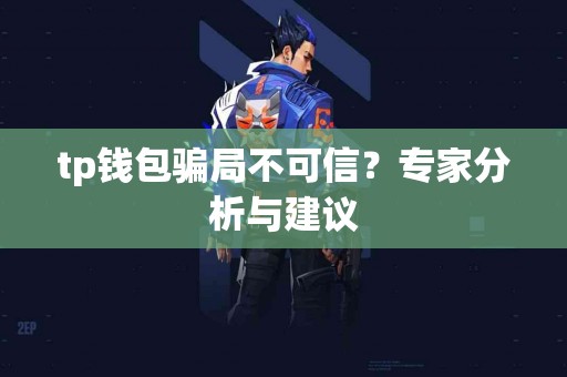 tp钱包骗局不可信？专家分析与建议