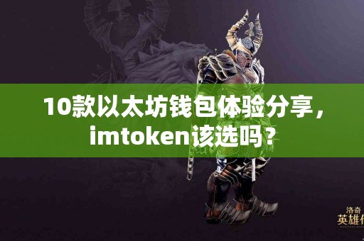 10款以太坊钱包体验分享，imtoken该选吗？