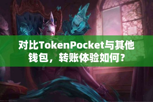 对比TokenPocket与其他钱包，转账体验如何？
