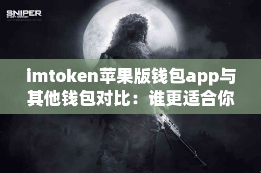 imtoken苹果版钱包app与其他钱包对比：谁更适合你？