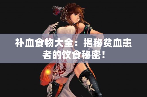补血食物大全：揭秘贫血患者的饮食秘密！
