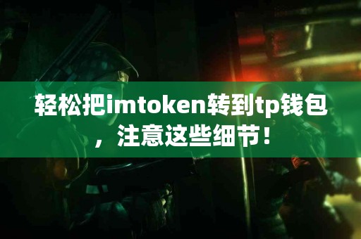 轻松把imtoken转到tp钱包，注意这些细节！