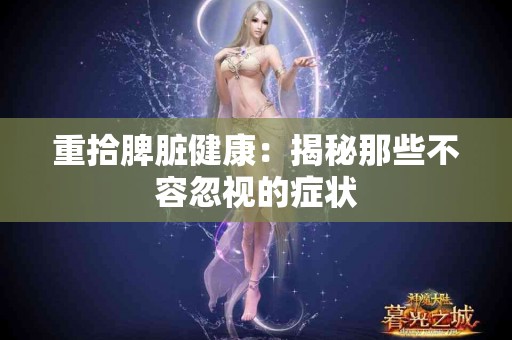 重拾脾脏健康：揭秘那些不容忽视的症状