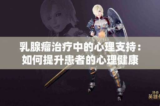 乳腺瘤治疗中的心理支持：如何提升患者的心理健康