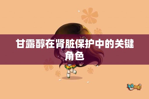 甘露醇在肾脏保护中的关键角色