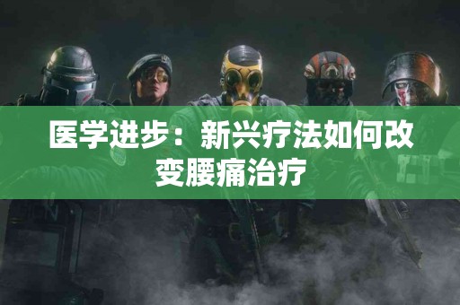 医学进步：新兴疗法如何改变腰痛治疗