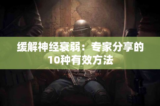缓解神经衰弱：专家分享的10种有效方法