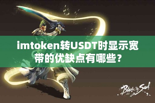 imtoken转USDT时显示宽带的优缺点有哪些？
