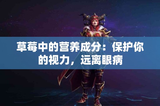 草莓中的营养成分：保护你的视力，远离眼病