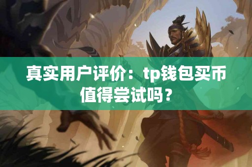 真实用户评价：tp钱包买币值得尝试吗？