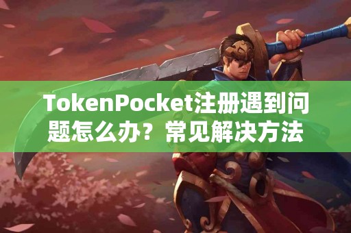 TokenPocket注册遇到问题怎么办？常见解决方法