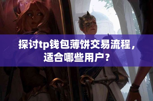 探讨tp钱包薄饼交易流程，适合哪些用户？