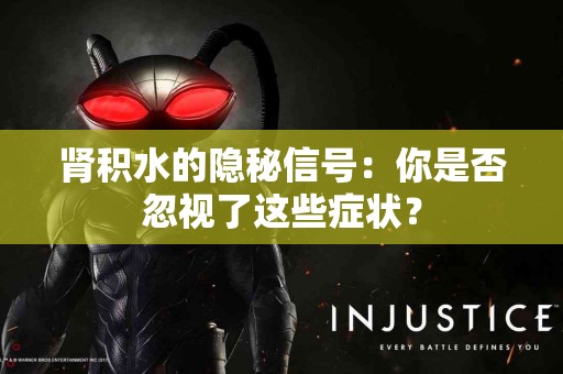 肾积水的隐秘信号：你是否忽视了这些症状？