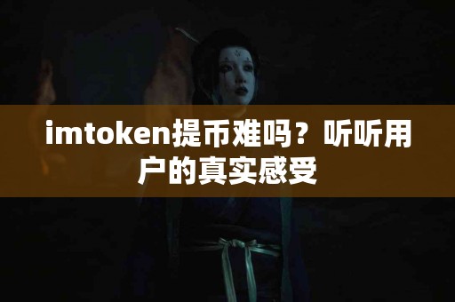 imtoken提币难吗？听听用户的真实感受