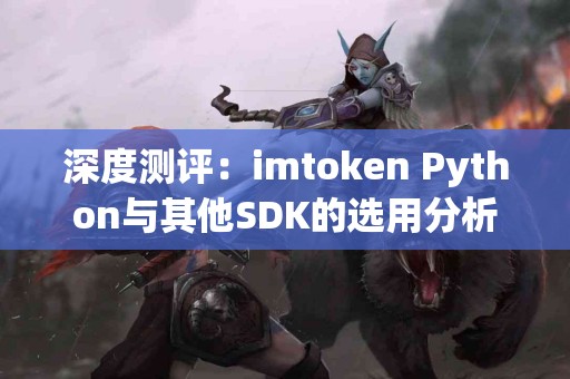 深度测评：imtoken Python与其他SDK的选用分析