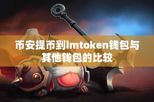 币安提币到imtoken钱包与其他钱包的比较
