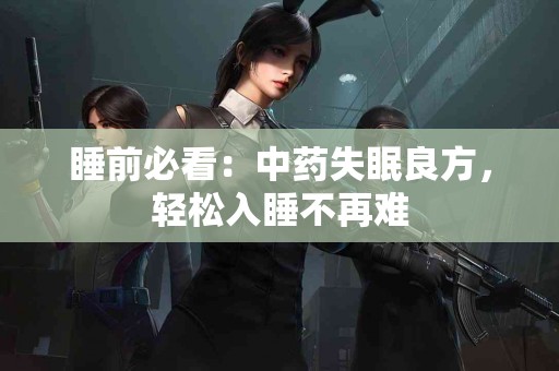 睡前必看：中药失眠良方，轻松入睡不再难
