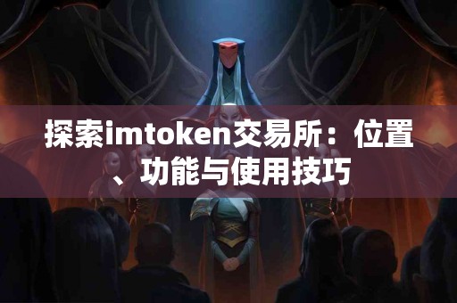 探索imtoken交易所：位置、功能与使用技巧