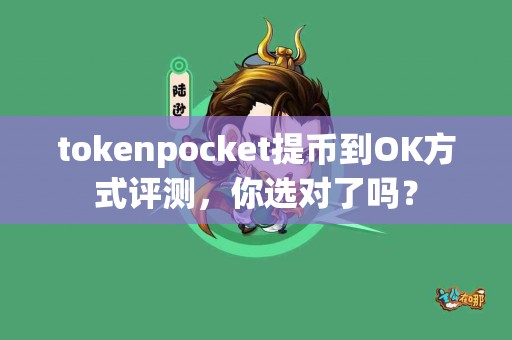 tokenpocket提币到OK方式评测，你选对了吗？