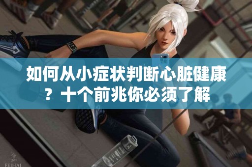 如何从小症状判断心脏健康？十个前兆你必须了解