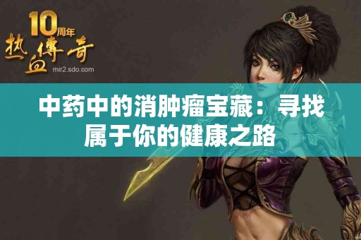 中药中的消肿瘤宝藏：寻找属于你的健康之路