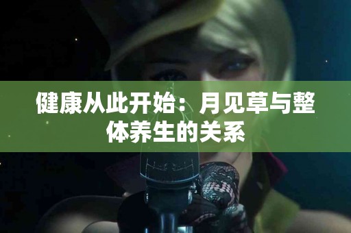 健康从此开始：月见草与整体养生的关系