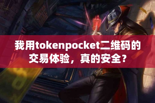 我用tokenpocket二维码的交易体验，真的安全？