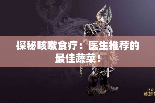 探秘咳嗽食疗：医生推荐的最佳蔬菜！