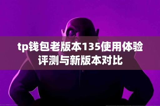 tp钱包老版本135使用体验评测与新版本对比