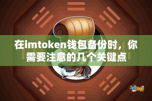 在imtoken钱包备份时，你需要注意的几个关键点