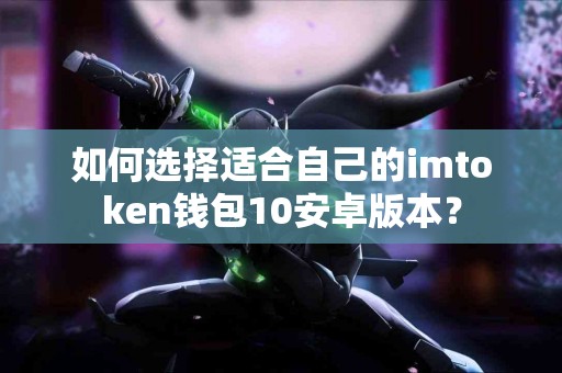 如何选择适合自己的imtoken钱包10安卓版本？