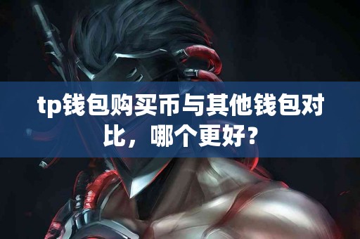 tp钱包购买币与其他钱包对比，哪个更好？