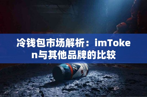 冷钱包市场解析：imToken与其他品牌的比较